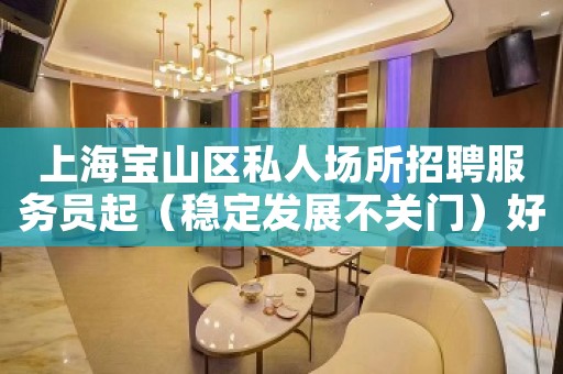 上海宝山区私人场所招聘服务员起（稳定发展不关门）好上班