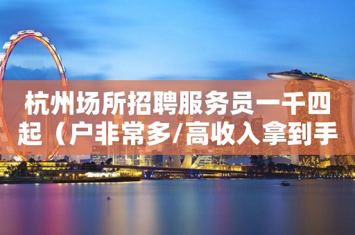 杭州场所招聘服务员一千四起（户非常多/高收入拿到手软）