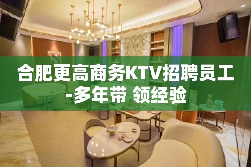 合肥更高商务KTV招聘员工-多年带 领经验