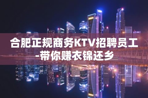 合肥正规商务KTV招聘员工-带你赚衣锦还乡