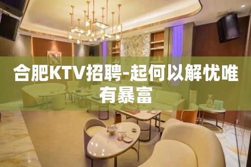 合肥KTV招聘-起何以解忧唯有暴富
