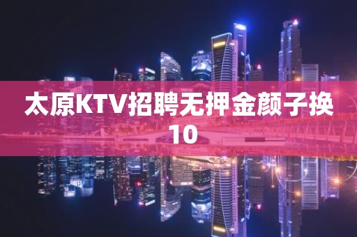 太原KTV招聘无押金颜子换 10