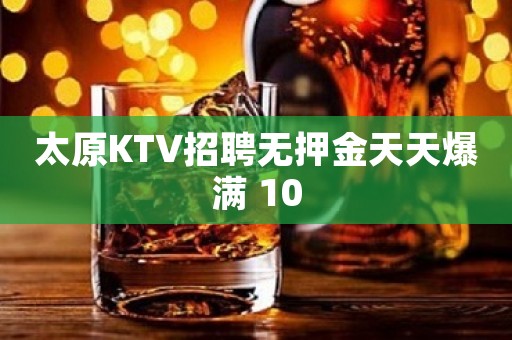 太原KTV招聘无押金天天爆满 10