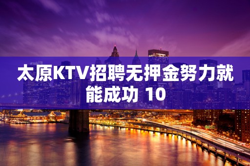 太原KTV招聘无押金努力就能成功 10
