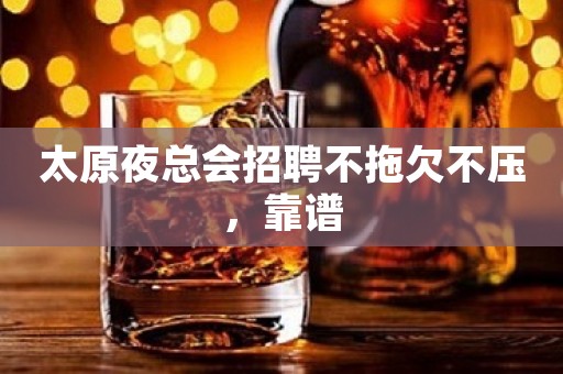 太原夜总会招聘不拖欠不压，靠谱