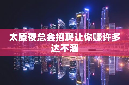 太原夜总会招聘让你赚许多达不溜