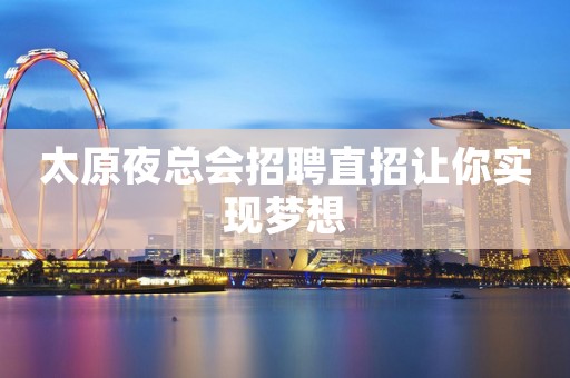 太原夜总会招聘直招让你实现梦想