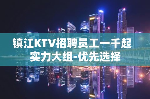 镇江KTV招聘员工一千起  实力大组-优先选择