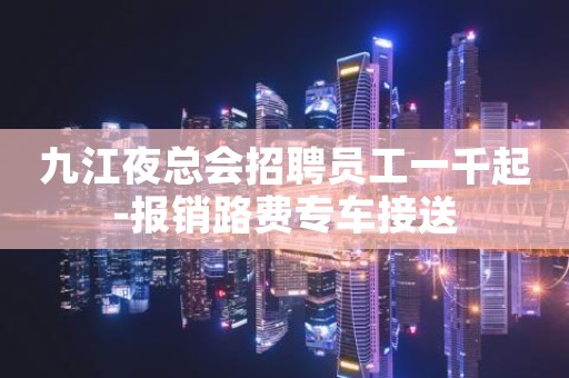 九江夜总会招聘员工一千起-报销路费专车接送