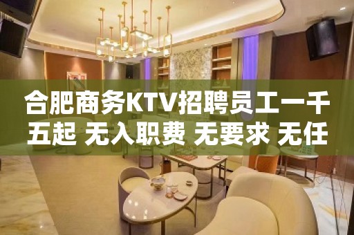 合肥商务KTV招聘员工一千五起 无入职费 无要求 无任何费用