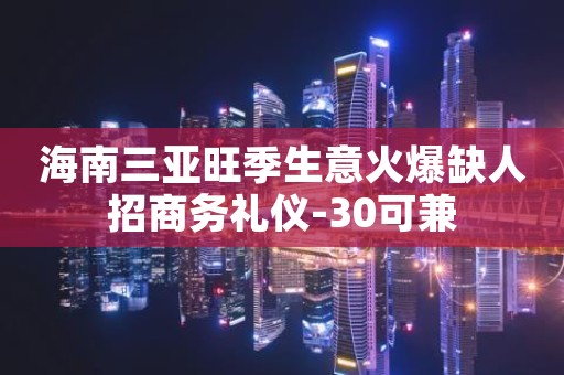 海南三亚旺季生意火爆缺人招商务礼仪-30可兼