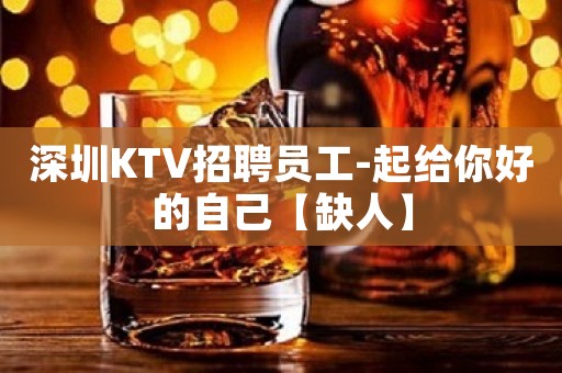 深圳KTV招聘员工-起给你好的自己【缺人】