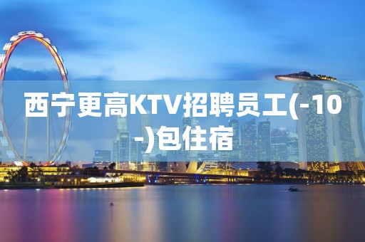 西宁更高KTV招聘员工(-10-)包住宿