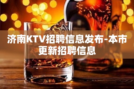 济南KTV招聘信息发布-本市更新招聘信息