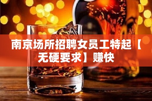 南京场所招聘女员工特起【无硬要求】赚快