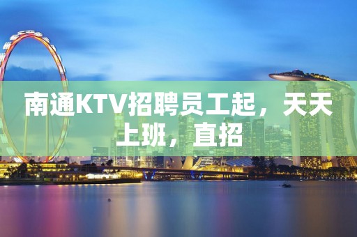 南通KTV招聘员工起，天天上班，直招