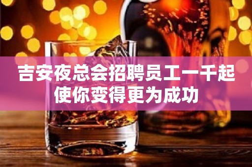 吉安夜总会招聘员工一千起使你变得更为成功