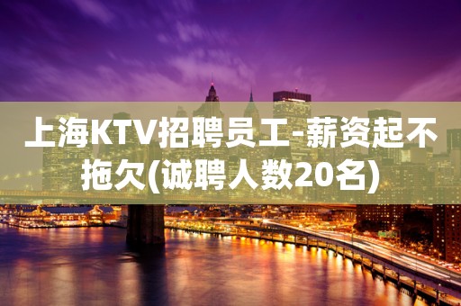 上海KTV招聘员工-薪资起不拖欠(诚聘人数20名)