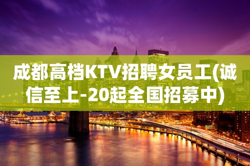 成都高档KTV招聘女员工(诚信至上-20起全国招募中)