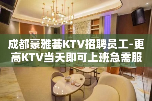 成都豪雅荟KTV招聘员工-更高KTV当天即可上班急需服务员