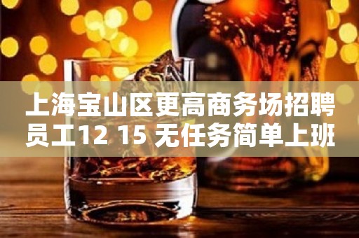 上海宝山区更高商务场招聘员工12 15 无任务简单上班