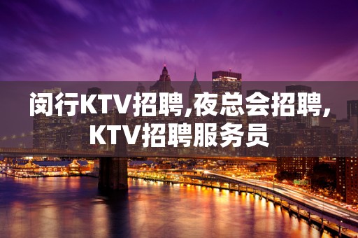 闵行KTV招聘,夜总会招聘,KTV招聘服务员