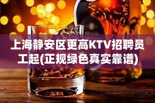 上海静安区更高KTV招聘员工起(正规绿色真实靠谱)