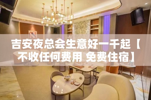 吉安夜总会生意好一千起【不收任何费用 免费住宿】