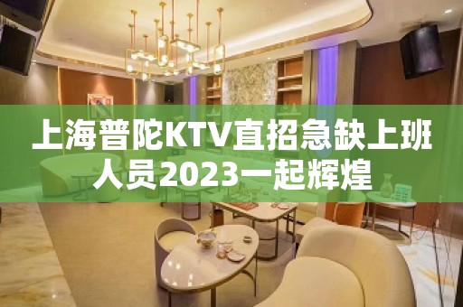上海普陀KTV直招急缺上班人员2023一起辉煌