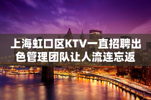 上海虹口区KTV一直招聘出色管理团队让人流连忘返