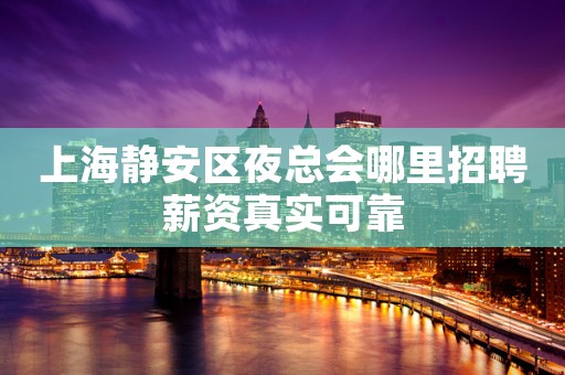 上海静安区夜总会哪里招聘薪资真实可靠