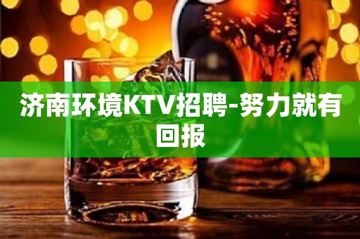 济南环境KTV招聘-努力就有回报