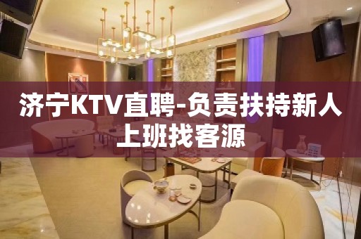 济宁KTV直聘-负责扶持新人上班找客源