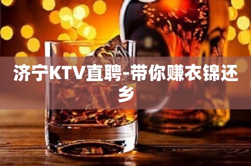 济宁KTV直聘-带你赚衣锦还乡