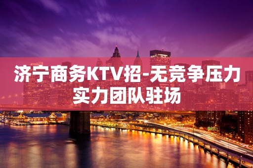 济宁商务KTV招-无竞争压力实力团队驻场