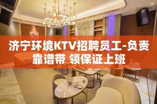 济宁环境KTV招聘员工-负责靠谱带 领保证上班