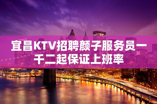 宜昌KTV招聘颜子服务员一千二起保证上班率