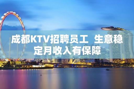 成都KTV招聘员工  生意稳定月收入有保障