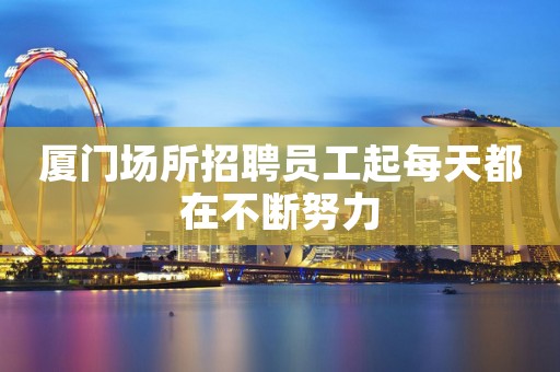 厦门场所招聘员工起每天都在不断努力