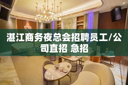 湛江商务夜总会招聘员工/公司直招 急招