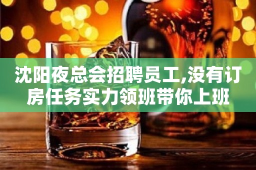 沈阳夜总会招聘员工,没有订房任务实力领班带你上班