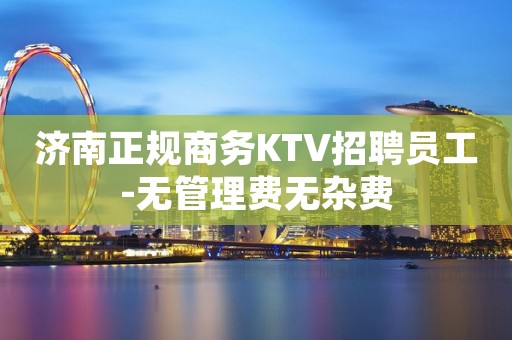 济南正规商务KTV招聘员工-无管理费无杂费