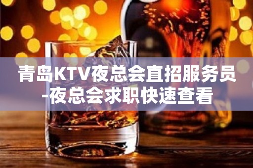 青岛KTV夜总会直招服务员-夜总会求职快速查看