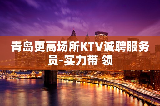 青岛更高场所KTV诚聘服务员-实力带 领