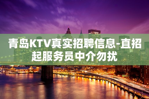 青岛KTV真实招聘信息-直招起服务员中介勿扰