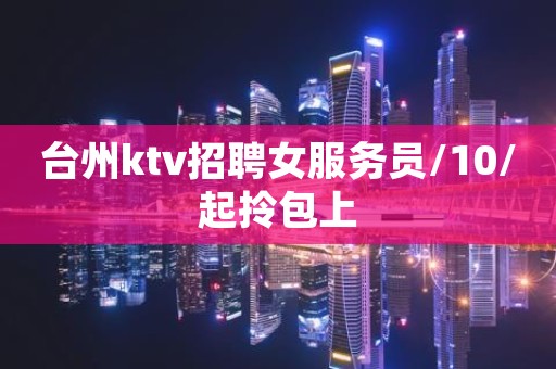 台州ktv招聘女服务员/10/起拎包上