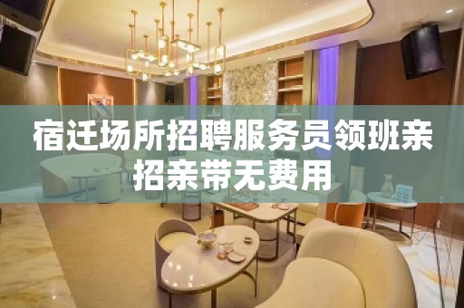宿迁场所招聘服务员领班亲招亲带无费用