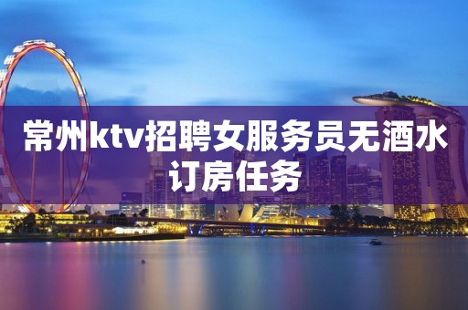 常州ktv招聘女服务员无酒水订房任务