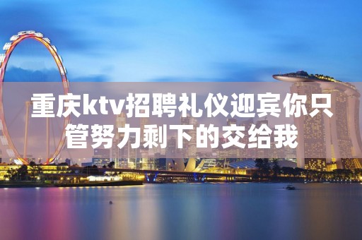 重庆ktv招聘礼仪迎宾你只管努力剩下的交给我