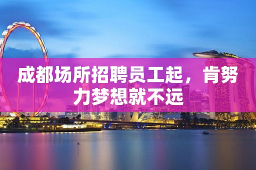 成都场所招聘员工起，肯努力梦想就不远